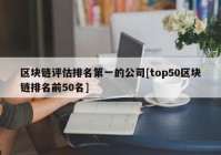 区块链评估排名第一的公司[top50区块链排名前50名]