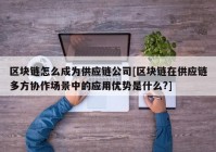 区块链怎么成为供应链公司[区块链在供应链多方协作场景中的应用优势是什么?]