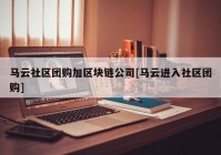马云社区团购加区块链公司[马云进入社区团购]