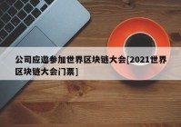 公司应邀参加世界区块链大会[2021世界区块链大会门票]