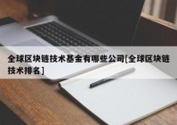 全球区块链技术基金有哪些公司[全球区块链技术排名]