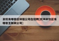 余杭有哪些区块链公司在招聘[杭州余杭区有哪些互联网公司]