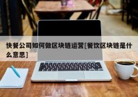 快餐公司如何做区块链运营[餐饮区块链是什么意思]